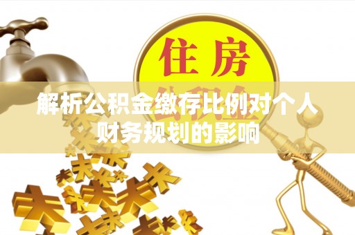 尚义解析公积金缴存比例对个人财务规划的影响