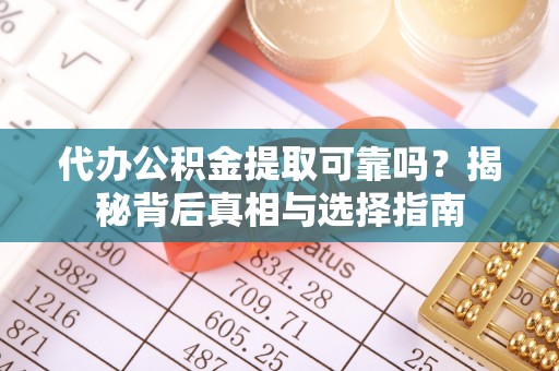 尚义代办公积金提取可靠吗？揭秘背后真相与选择指南