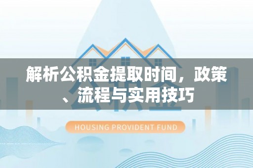 尚义解析公积金提取时间，政策、流程与实用技巧