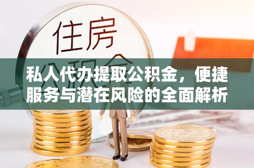尚义私人代办提取公积金，便捷服务与潜在风险的全面解析