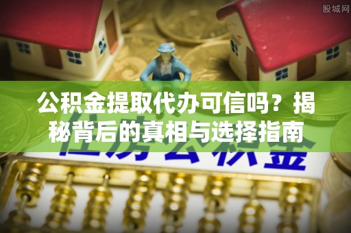 尚义公积金提取代办可信吗？揭秘背后的真相与选择指南