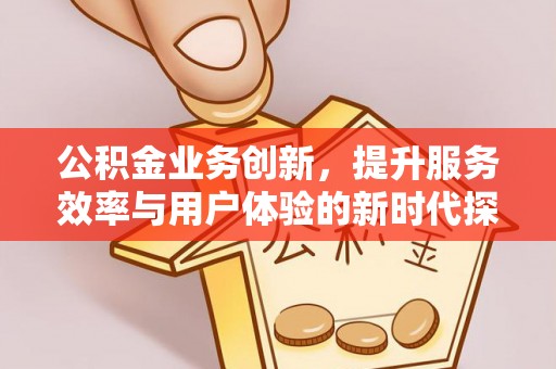 尚义公积金业务创新，提升服务效率与用户体验的新时代探索