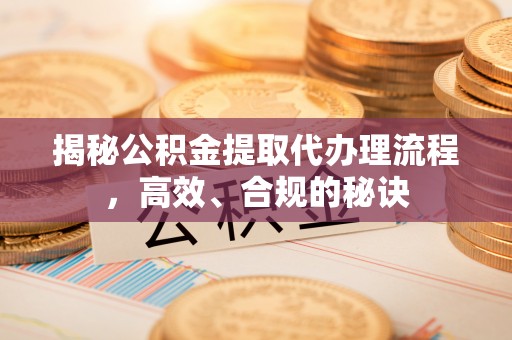 尚义揭秘公积金提取代办理流程，高效、合规的秘诀