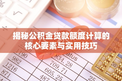 尚义揭秘公积金贷款额度计算的核心要素与实用技巧
