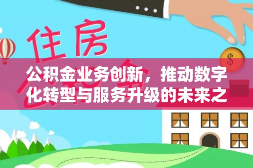 尚义公积金业务创新，推动数字化转型与服务升级的未来之路