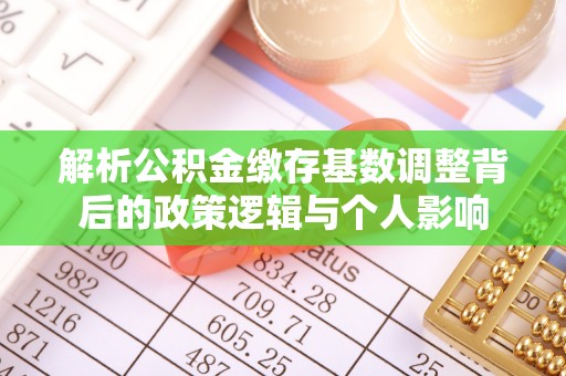 尚义解析公积金缴存基数调整背后的政策逻辑与个人影响