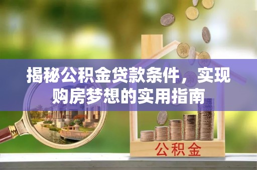 尚义揭秘公积金贷款条件，实现购房梦想的实用指南