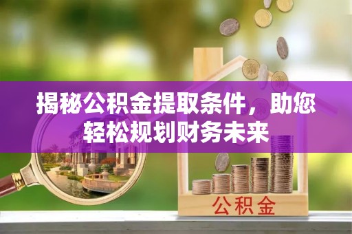 尚义揭秘公积金提取条件，助您轻松规划财务未来