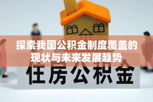 尚义探索我国公积金制度覆盖的现状与未来发展趋势