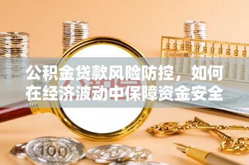尚义公积金贷款风险防控，如何在经济波动中保障资金安全