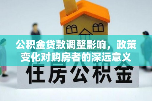 尚义公积金贷款调整影响，政策变化对购房者的深远意义