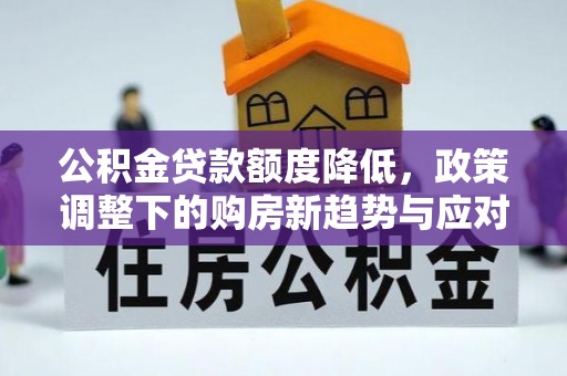 尚义公积金贷款额度降低，政策调整下的购房新趋势与应对策略