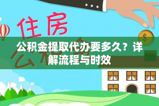 尚义公积金提取代办要多久？详解流程与时效