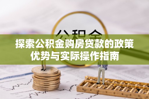 尚义探索公积金购房贷款的政策优势与实际操作指南