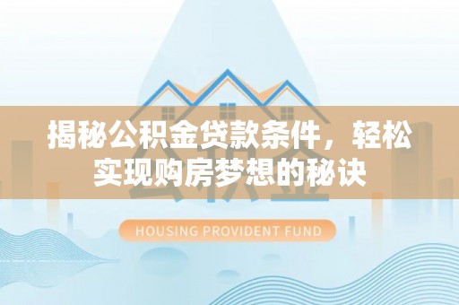 尚义揭秘公积金贷款条件，轻松实现购房梦想的秘诀