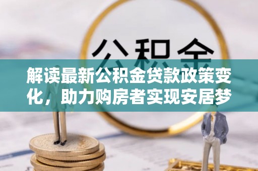 尚义解读最新公积金贷款政策变化，助力购房者实现安居梦想