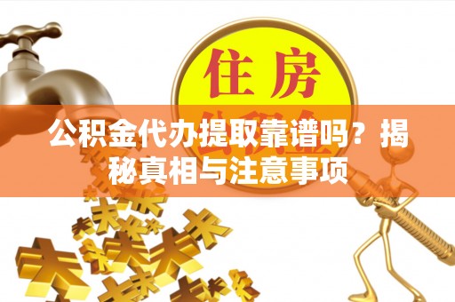 尚义公积金代办提取靠谱吗？揭秘真相与注意事项