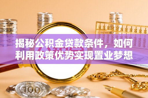 尚义揭秘公积金贷款条件，如何利用政策优势实现置业梦想