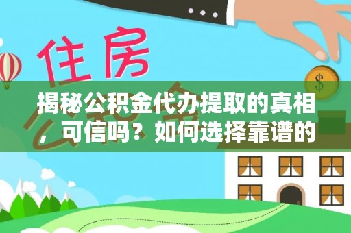 尚义揭秘公积金代办提取的真相，可信吗？如何选择靠谱的服务商？