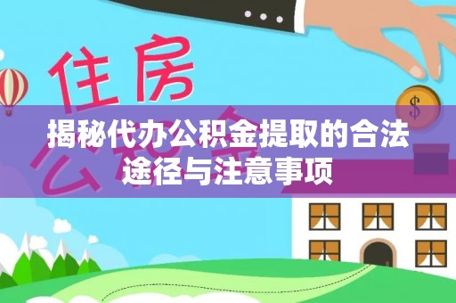 尚义揭秘代办公积金提取的合法途径与注意事项