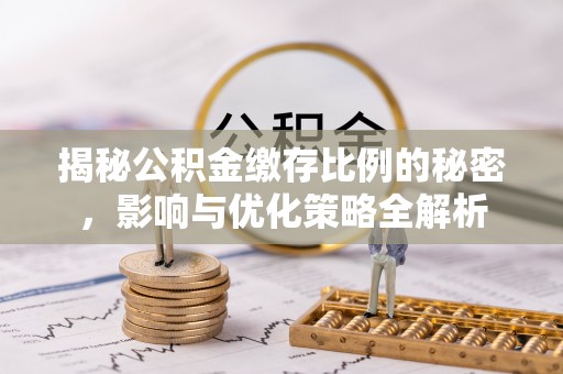 尚义揭秘公积金缴存比例的秘密，影响与优化策略全解析