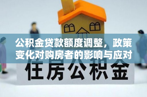 尚义公积金贷款额度调整，政策变化对购房者的影响与应对策略