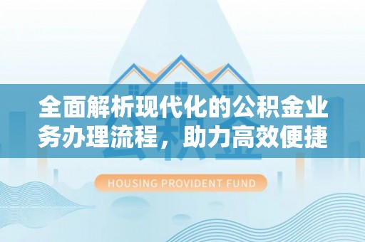 尚义全面解析现代化的公积金业务办理流程，助力高效便捷生活