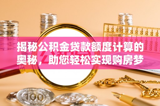 尚义揭秘公积金贷款额度计算的奥秘，助您轻松实现购房梦想