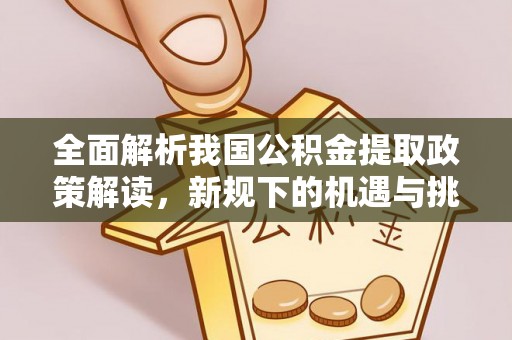 尚义全面解析我国公积金提取政策解读，新规下的机遇与挑战