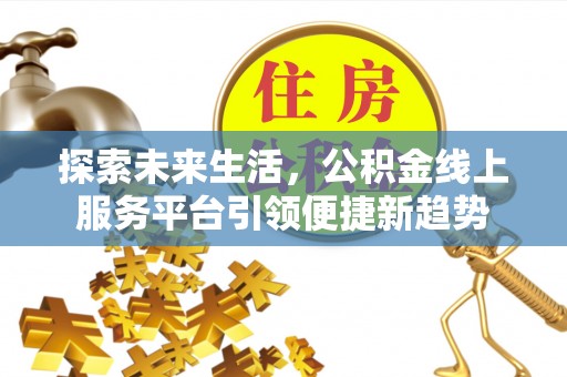 尚义探索未来生活，公积金线上服务平台引领便捷新趋势