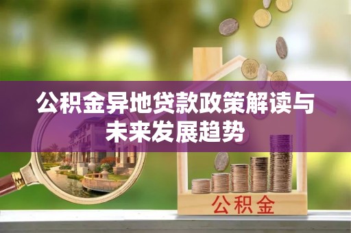 尚义公积金异地贷款政策解读与未来发展趋势