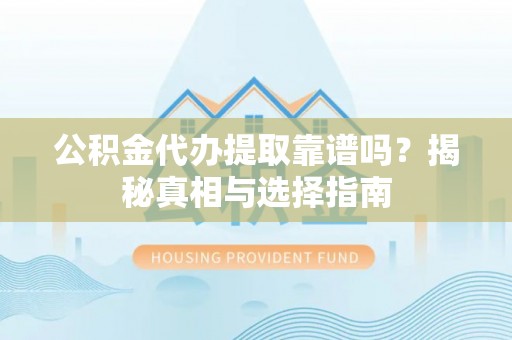 尚义公积金代办提取靠谱吗？揭秘真相与选择指南