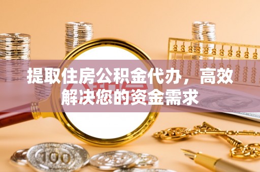尚义提取住房公积金代办，高效解决您的资金需求