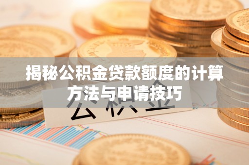 尚义揭秘公积金贷款额度的计算方法与申请技巧