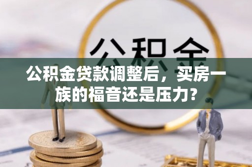 尚义公积金贷款调整后，买房一族的福音还是压力？