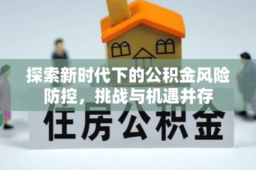 尚义探索新时代下的公积金风险防控，挑战与机遇并存