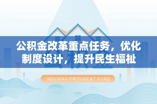 尚义公积金改革重点任务，优化制度设计，提升民生福祉
