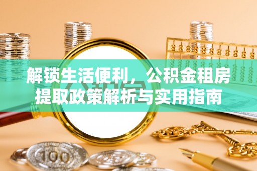 尚义解锁生活便利，公积金租房提取政策解析与实用指南