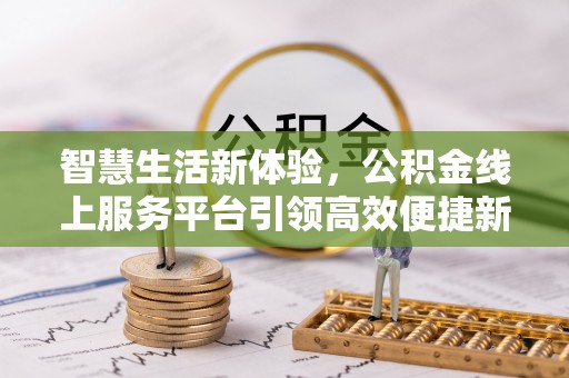 尚义智慧生活新体验，公积金线上服务平台引领高效便捷新潮流