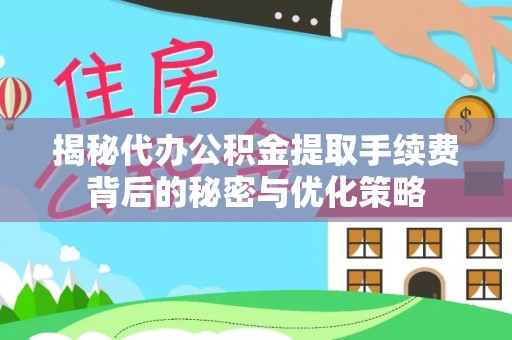 尚义揭秘代办公积金提取手续费背后的秘密与优化策略