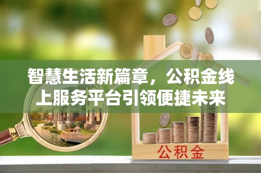 尚义智慧生活新篇章，公积金线上服务平台引领便捷未来