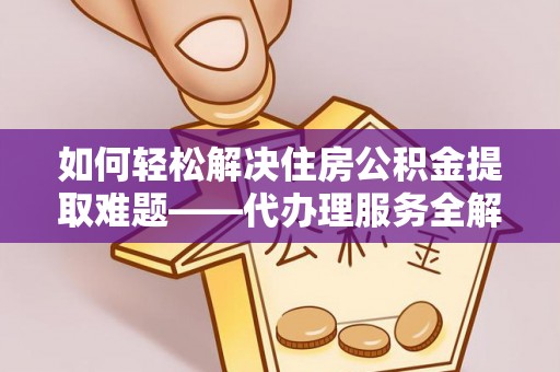 尚义如何轻松解决住房公积金提取难题——代办理服务全解析