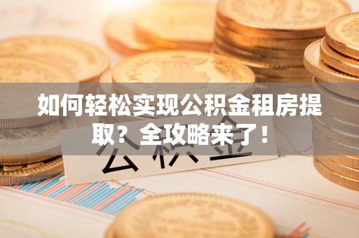 尚义如何轻松实现公积金租房提取？全攻略来了！