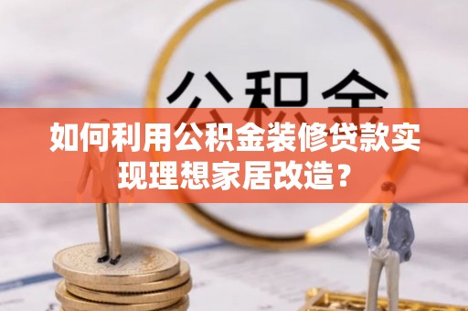 尚义如何利用公积金装修贷款实现理想家居改造？