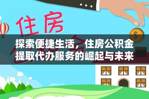 尚义探索便捷生活，住房公积金提取代办服务的崛起与未来趋势