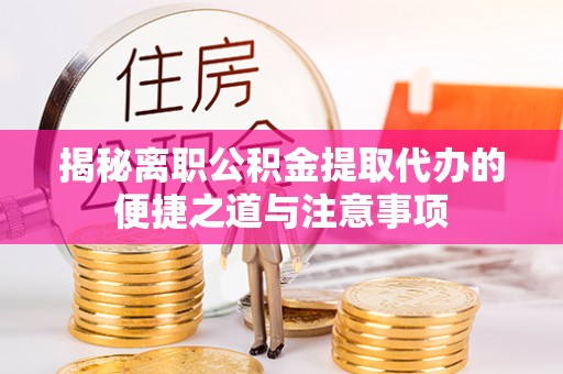 尚义揭秘离职公积金提取代办的便捷之道与注意事项