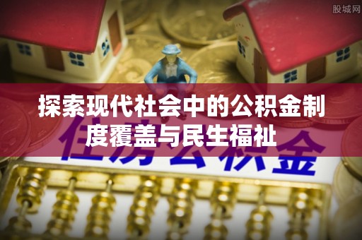 尚义探索现代社会中的公积金制度覆盖与民生福祉