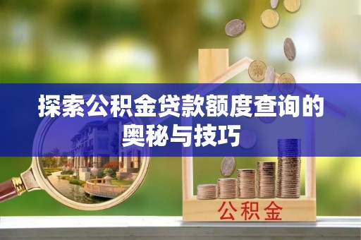 尚义探索公积金贷款额度查询的奥秘与技巧
