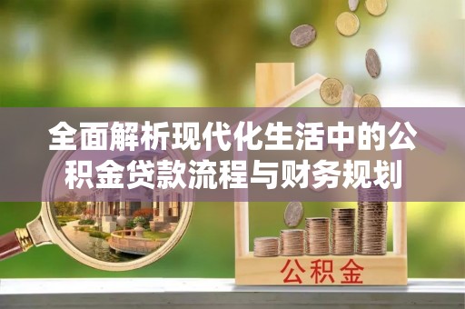 尚义全面解析现代化生活中的公积金贷款流程与财务规划