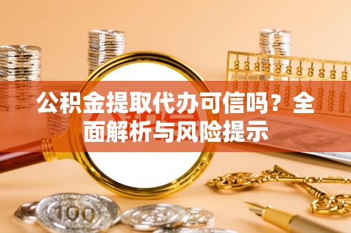 尚义公积金提取代办可信吗？全面解析与风险提示